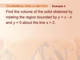 Find the volume of the solid obtained by
rotating the region bounded by y = x - x2
and y = 0 about the line x = 2.
Example 4CYLINDRICAL SHELLS METHOD
 