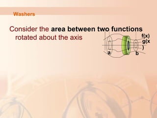 Washers
Consider the area between two functions
rotated about the axis f(x)
a b
g(x
)
 