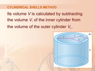Its volume V is calculated by subtracting
the volume V1 of the inner cylinder from
the volume of the outer cylinder V2 .
CYLINDRICAL SHELLS METHOD
 