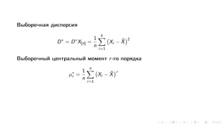 Выборочная дисперсия
D∗
= D∗
X[n] =
1
n
k
i=1
Xi − ¯X
2
Выборочный центральный момент r-го порядка
µ∗
r =
1
n
n
i=1
Xi − ¯X
r
 