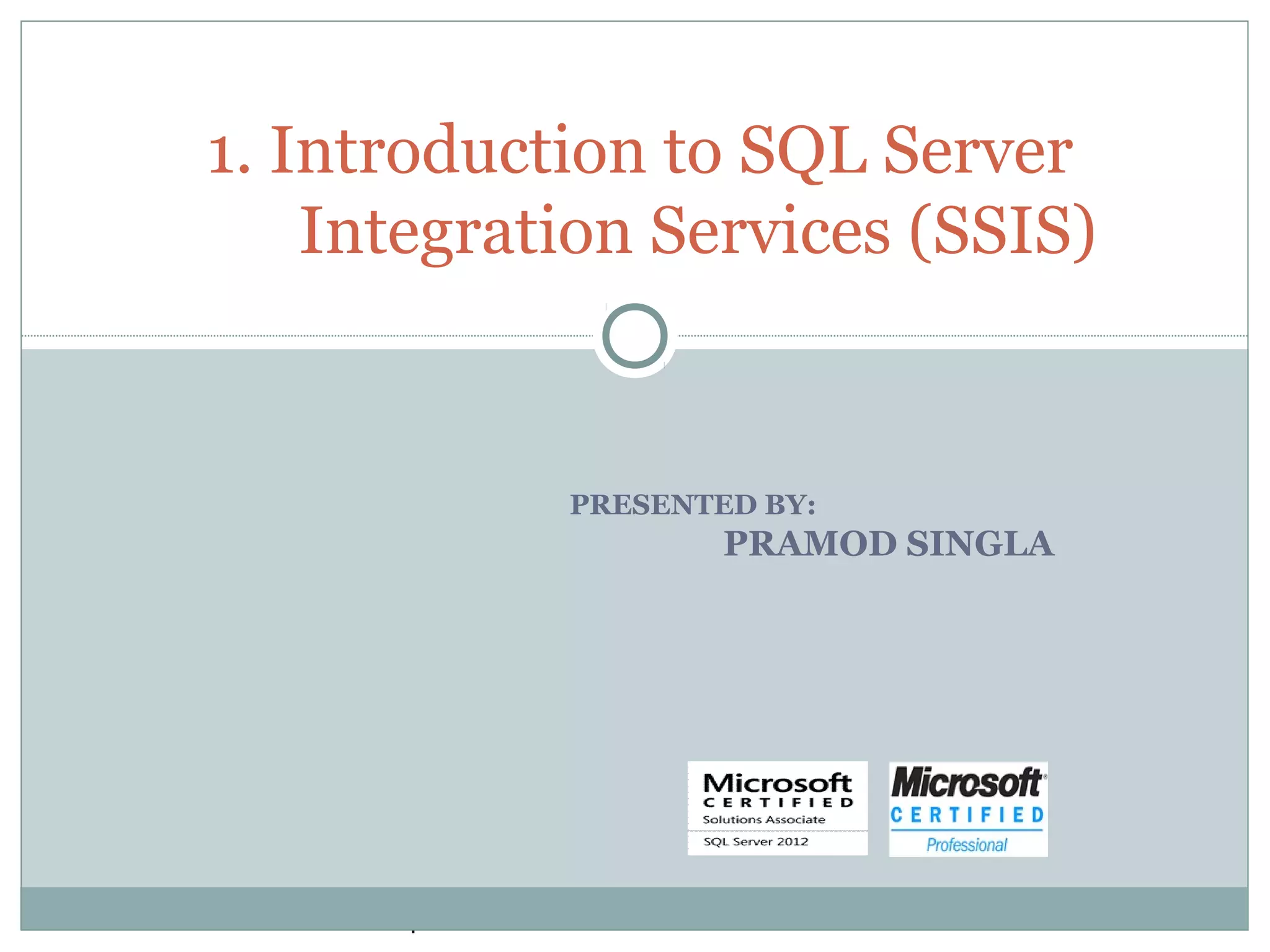 PRESENTED BY:
PRAMOD SINGLA
1. Introduction to SQL Server
Integration Services (SSIS)
.
 