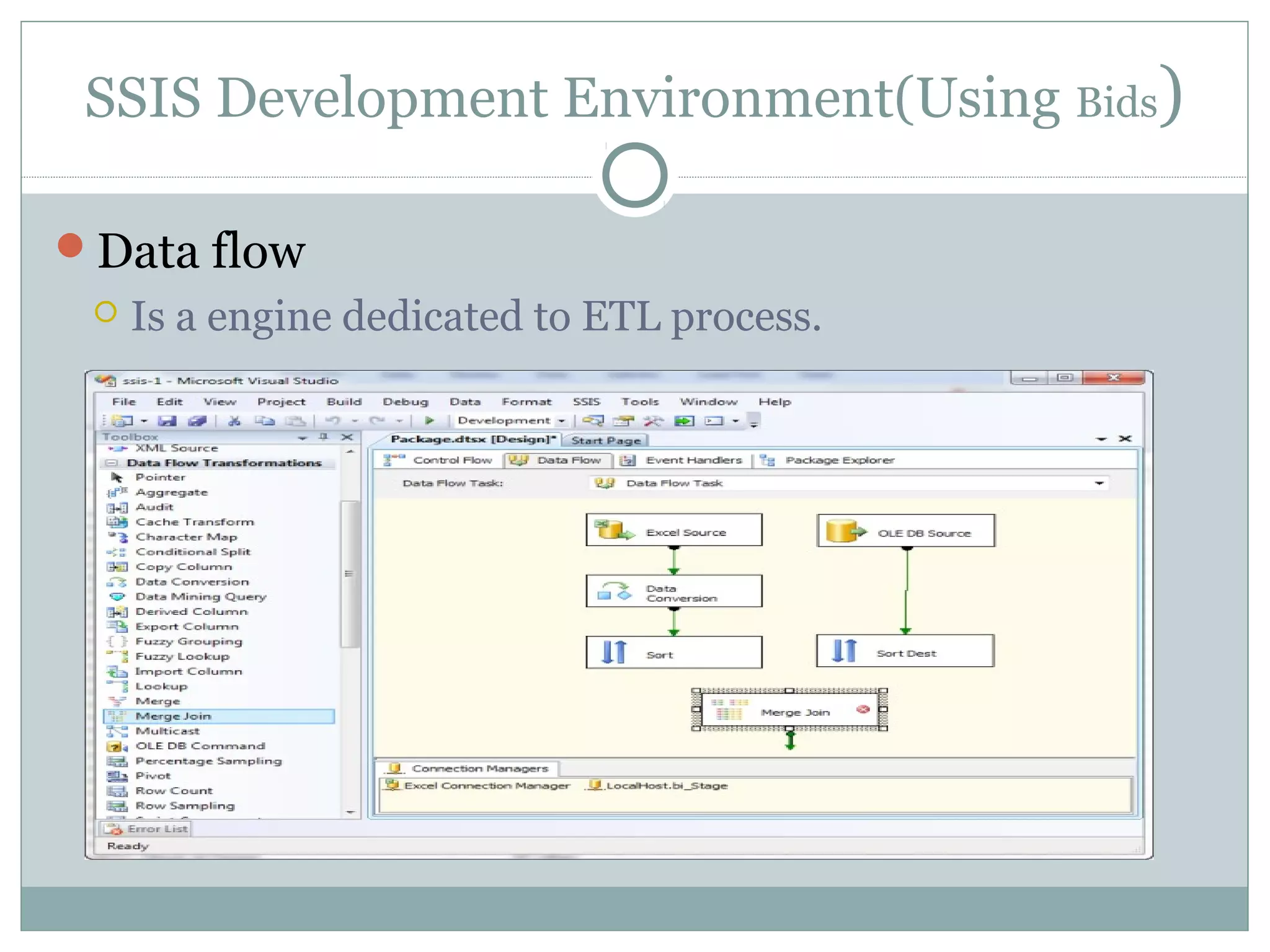 SSIS Development Environment(Using Bids)
Data flow
 Is a engine dedicated to ETL process.
 