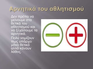 Δεν πρέπει να
μείνουμε στα
θετικά του
αθλητισμού και
να ξεχάσουμε τα
αρνητικά.
Πολύ νομίζουν
πως υπάρχει
μόνο θετικά
αλλά κάνουν
λάθος.
 