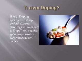 Η λέξη Doping
προέρχεται από την
αγγλική γλώσσα
(Doping) και το ρήμα ‘’
to Dope’’ που σημαίνει
χρήση ναρκωτικών κι
άλλων παρόμοιων
ουσιών.
 