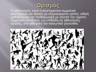 Ο αθλητισμός είναι η συστηματική σωματική
καλλιέργεια και δράση με συγκεκριμένο τρόπο, ειδική
μεθοδολογία και παιδαγωγική με σκοπό την ύψιστη
σωματική απόδοση, ως επίδοση σε αθλητικούς
αγώνες, στο αθλητικό και κοινωνικό γίγνεσθαι.
 