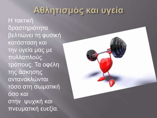 Η τακτική
δραστηριότητα
βελτιώνει τη φυσική
κατάσταση και
την υγεία μας με
πολλαπλούς
τρόπους. Τα οφέλη
της άσκησης
αντανακλώνται
τόσο στη σωματική
όσο και
στην ψυχική και
πνευματική ευεξία.
 