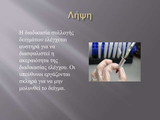 Η διαδικασία συλλογής
δειγμάτων ελέγχεται
αυστηρά για να
διασφαλιστεί η
ακεραιότητα της
διαδικασίας ελέγχου. Οι
υπεύθυνοι εργάζονται
σκληρά για να μην
μολυνθεί το δείγμα.
 