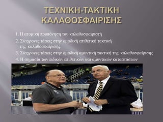 1. Η ατομική προπόνηση του καλαθοσφαιριστή
2. Σύγχρονες τάσεις στην ομαδική επιθετική τακτική
της καλαθοσφαίρισης
3. Σύγχρονες τάσεις στην ομαδική αμυντική τακτική της καλαθοσφαίρισης
4. Η σημασία των ειδικών επιθετικών και αμυντικών καταστάσεων
 