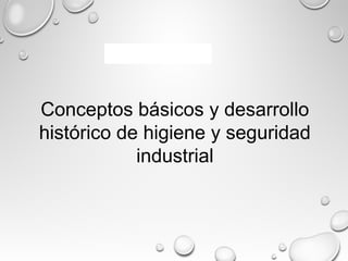 Conceptos básicos y desarrollo
histórico de higiene y seguridad
industrial
 