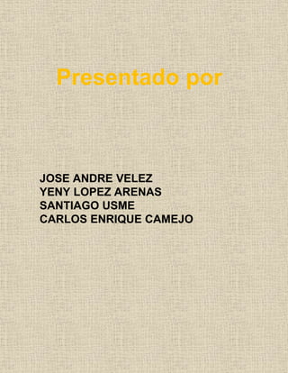 Presentado por
JOSE ANDRE VELEZ
YENY LOPEZ ARENAS
SANTIAGO USME
CARLOS ENRIQUE CAMEJO
 