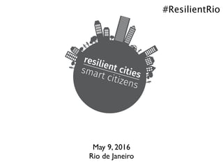 May 9, 2016
Rio de Janeiro
#ResilientRio
 