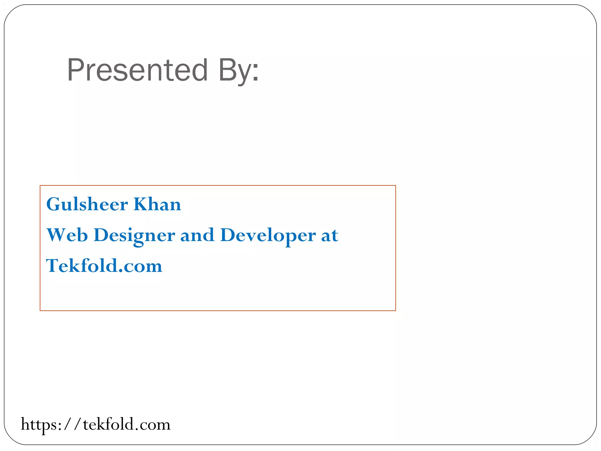 Presented By:
Gulsheer Khan
Web Designer and Developer at
Tekfold.com
https://tekfold.com
 