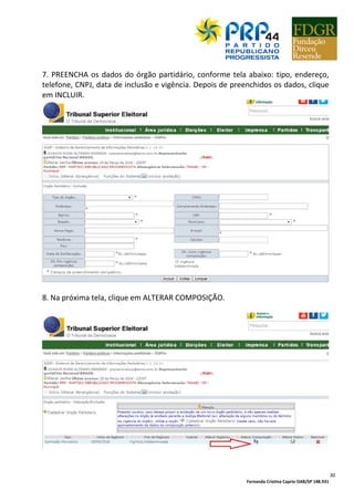 Fernanda Cristina Caprio OAB/SP 148.931
30
7. PREENCHA os dados do órgão partidário, conforme tela abaixo: tipo, endereço,
telefone, CNPJ, data de inclusão e vigência. Depois de preenchidos os dados, clique
em INCLUIR.
8. Na próxima tela, clique em ALTERAR COMPOSIÇÃO.
 