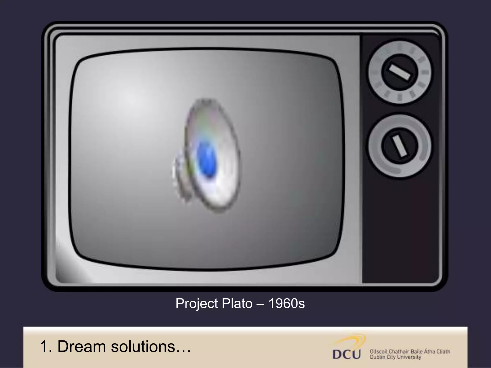 Project Plato – 1960s
1. Dream solutions…
 
