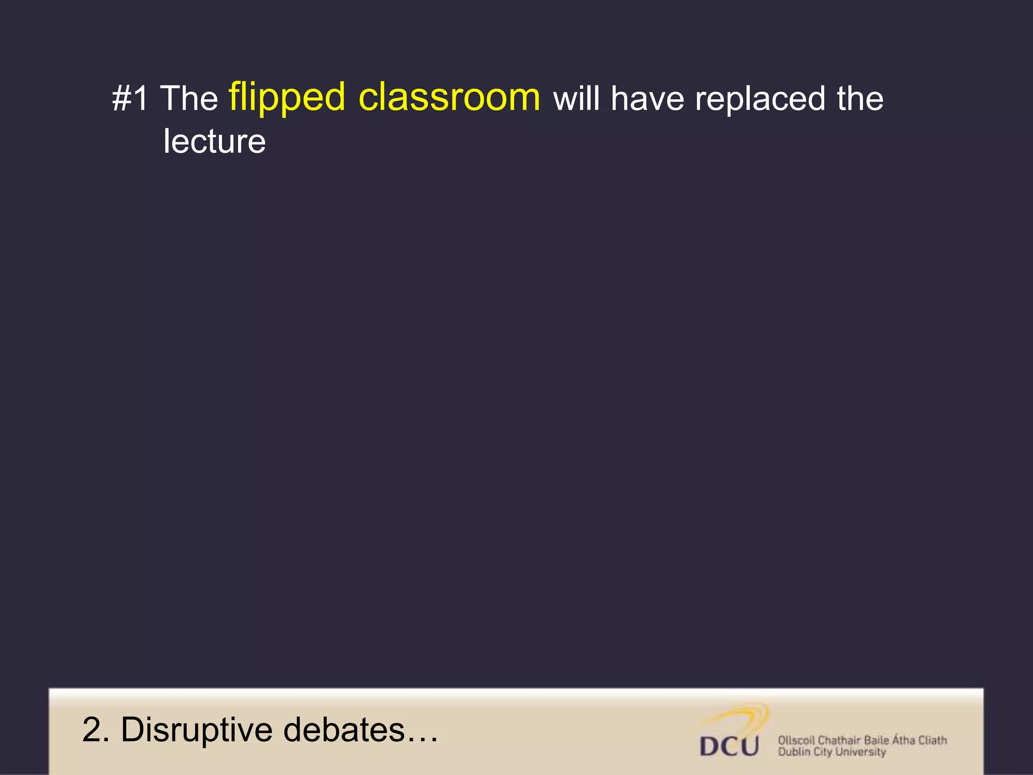 2. Disruptive debates…
#1 The flipped classroom will have replaced the
lecture
 