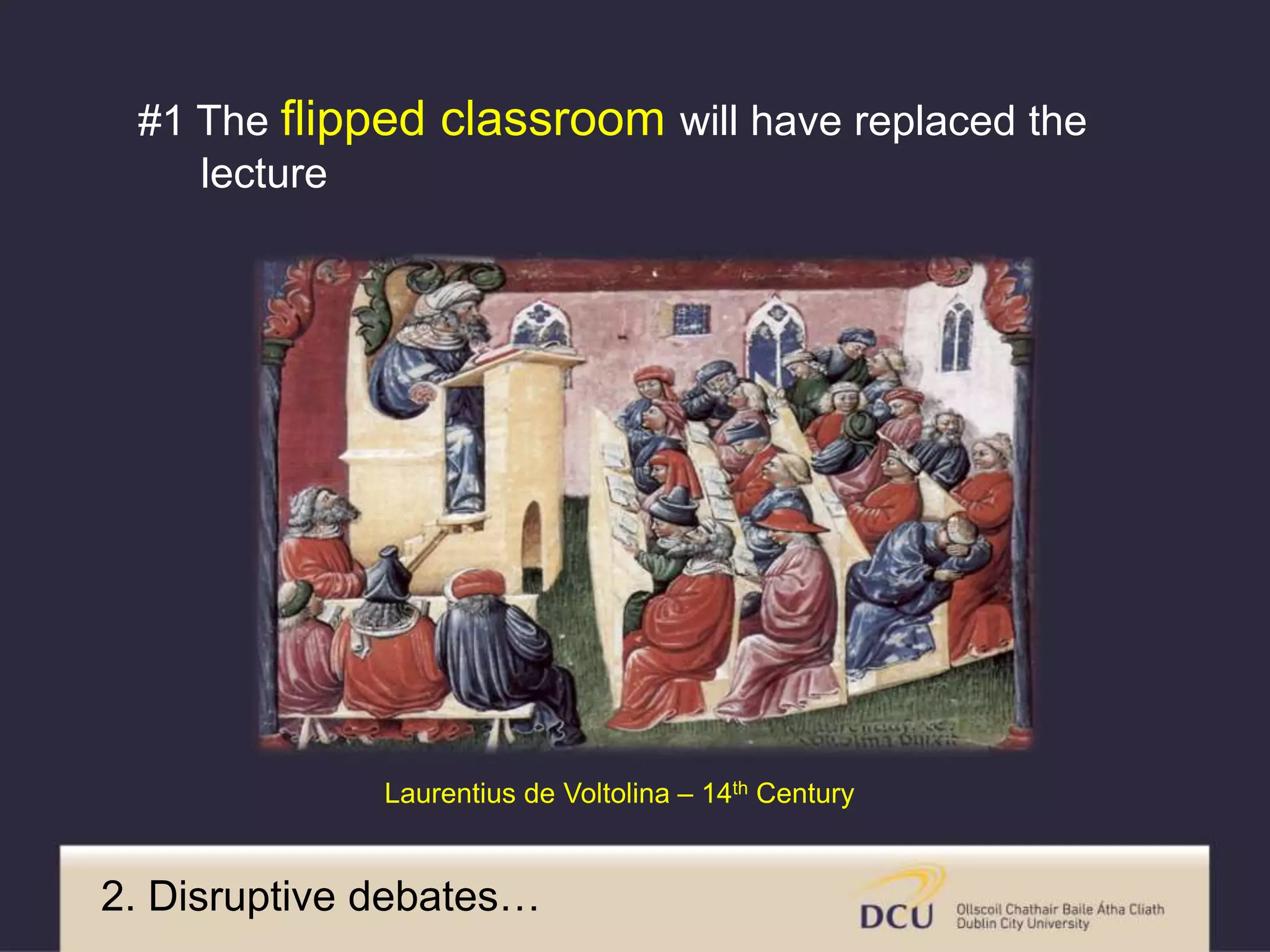 Laurentius de Voltolina – 14th Century
2. Disruptive debates…
#1 The flipped classroom will have replaced the
lecture
 