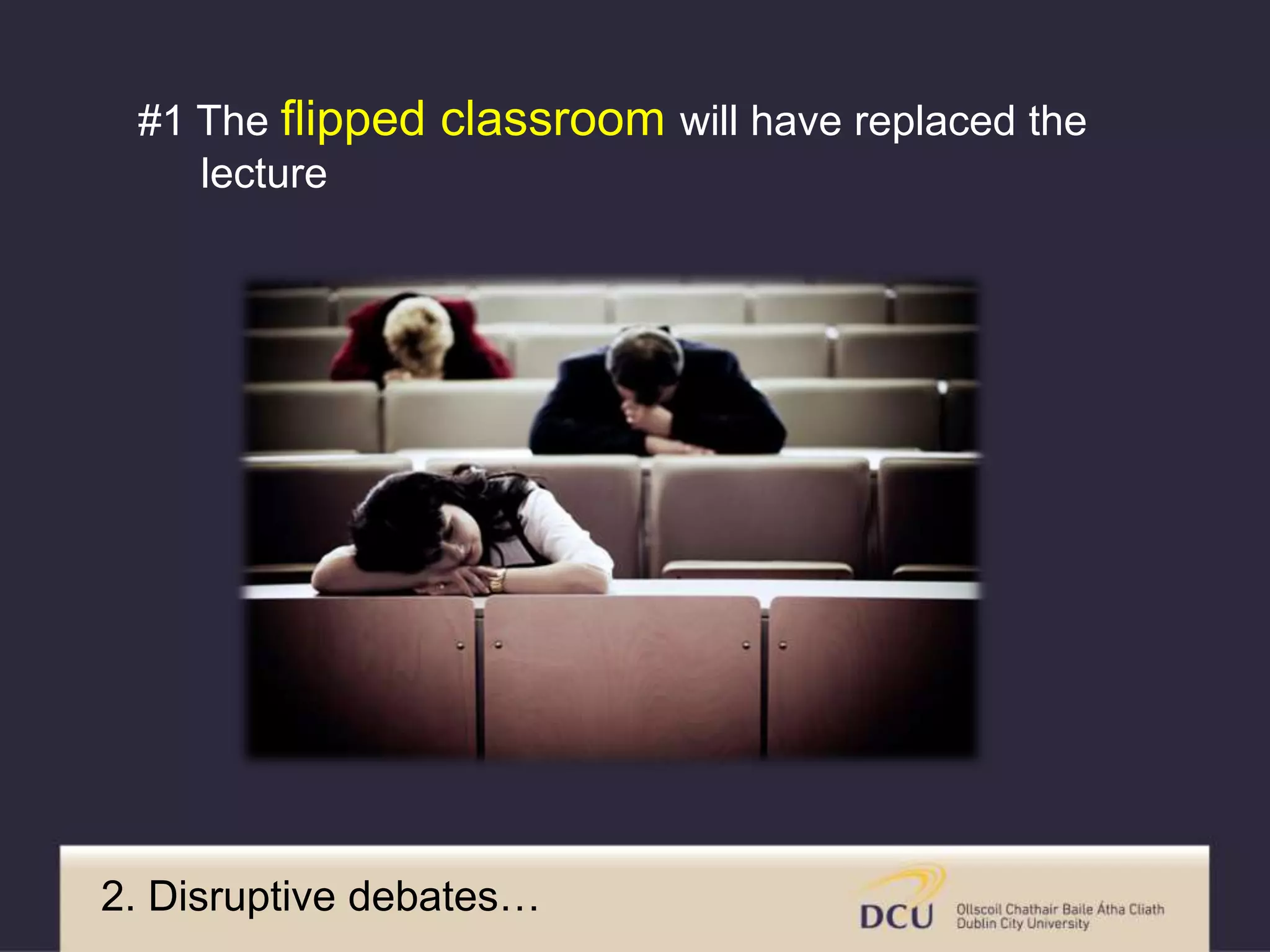 2. Disruptive debates…
#1 The flipped classroom will have replaced the
lecture
 