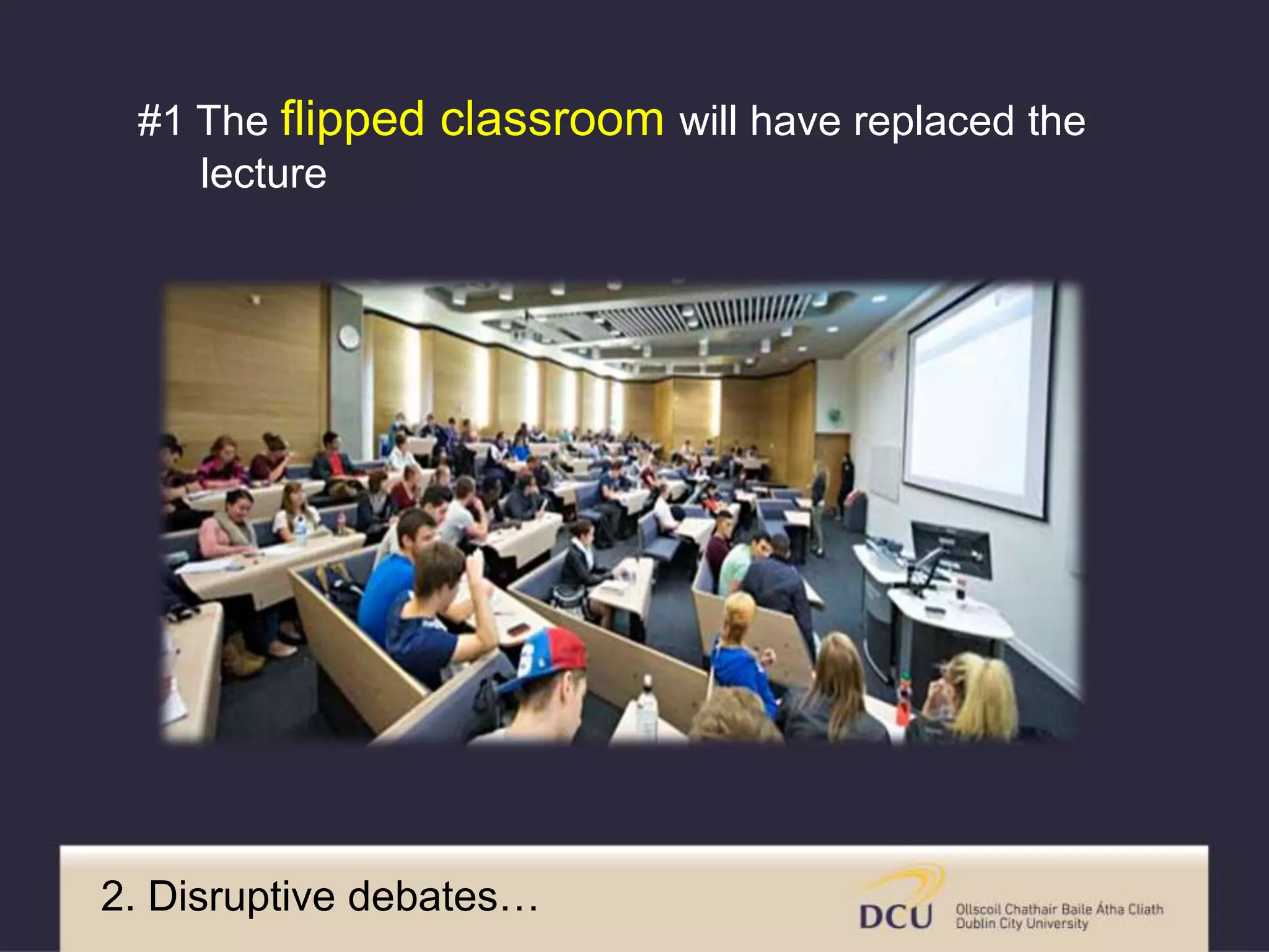 2. Disruptive debates…
#1 The flipped classroom will have replaced the
lecture
 