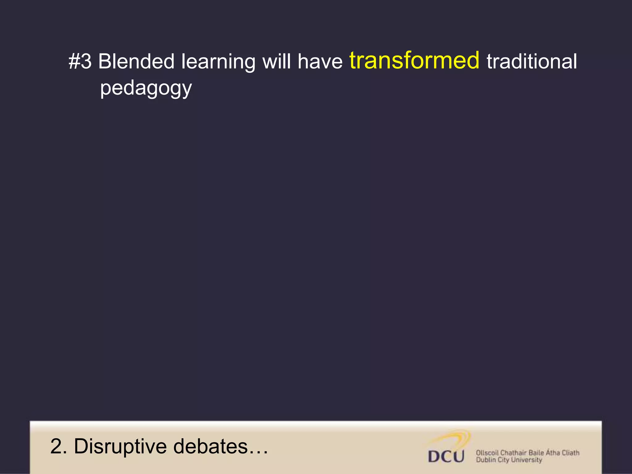 2. Disruptive debates…
#3 Blended learning will have transformed traditional
pedagogy
 