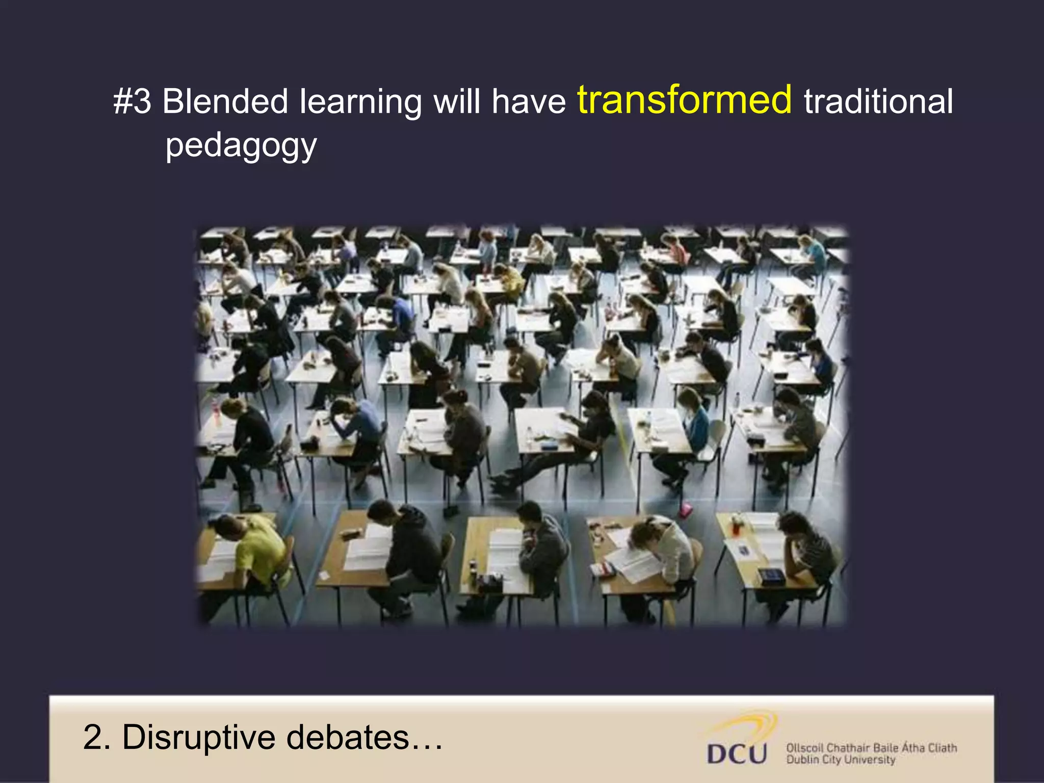2. Disruptive debates…
#3 Blended learning will have transformed traditional
pedagogy
 