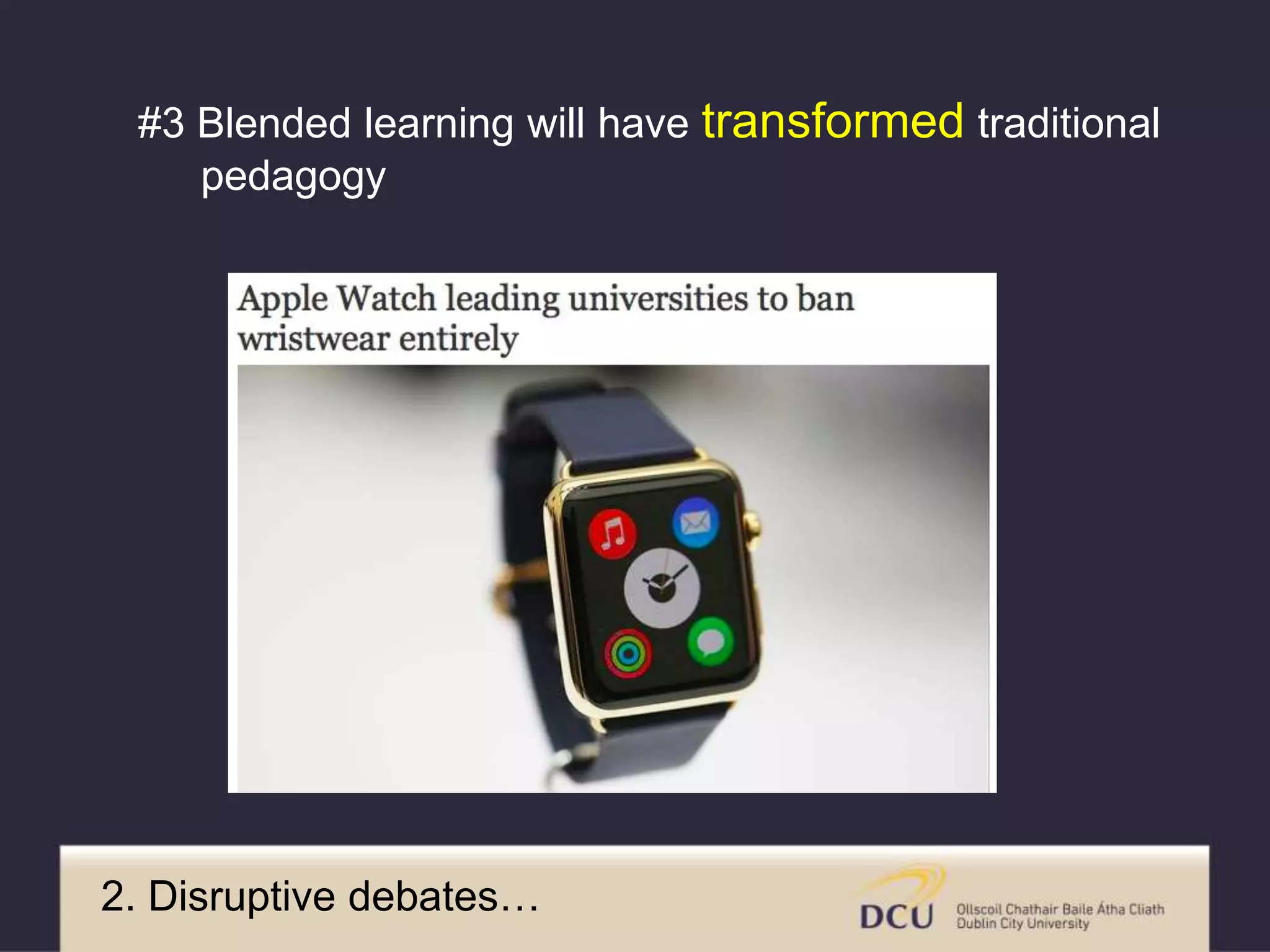 2. Disruptive debates…
#3 Blended learning will have transformed traditional
pedagogy
 