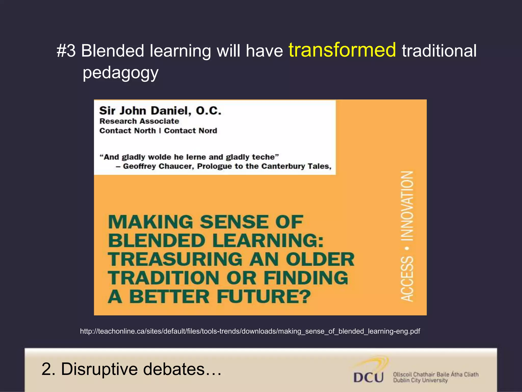 2. Disruptive debates…
http://teachonline.ca/sites/default/files/tools-trends/downloads/making_sense_of_blended_learning-eng.pdf
#3 Blended learning will have transformed traditional
pedagogy
 