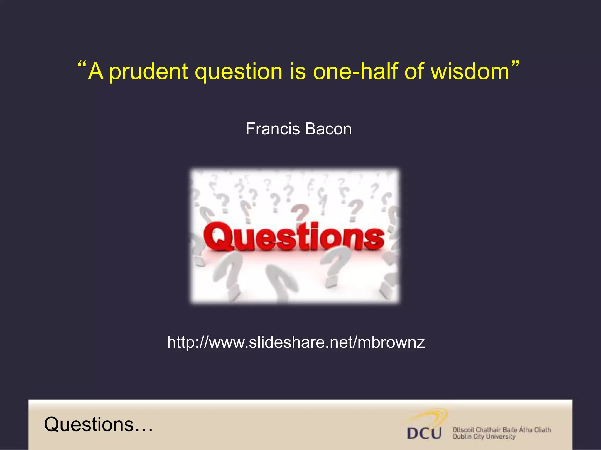 “A prudent question is one-half of wisdom”
Francis Bacon
http://www.slideshare.net/mbrownz
Questions…
 