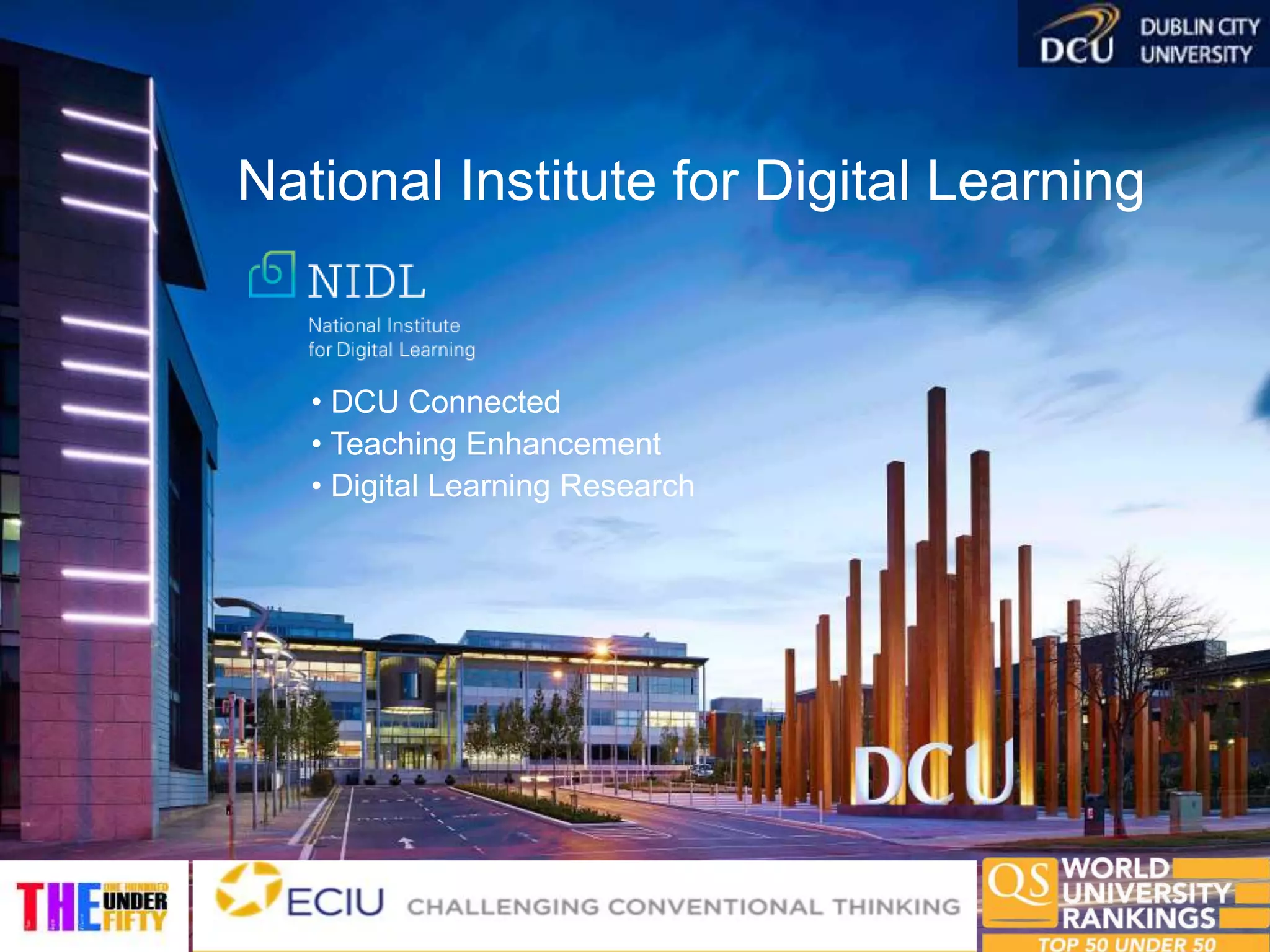 National Institute for Digital Learning
• DCU Connected
• Teaching Enhancement
• Digital Learning Research
 