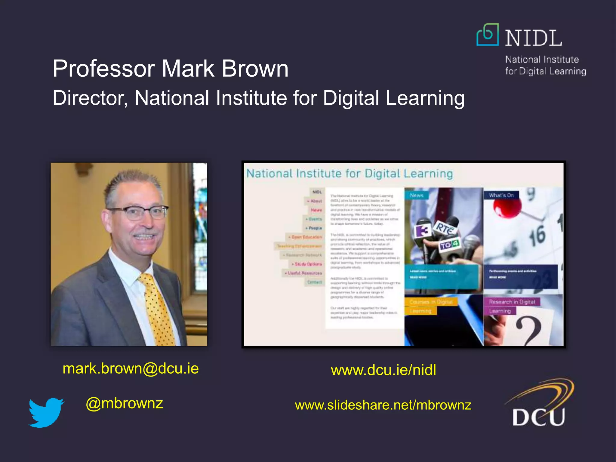 Professor Mark Brown
Director, National Institute for Digital Learning
www.dcu.ie/nidlmark.brown@dcu.ie
@mbrownz www.slideshare.net/mbrownz
 