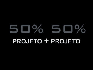 PROJETO + PROJETO
50% 50%
 