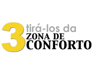 tirá-los da
3zona de
conforto
 