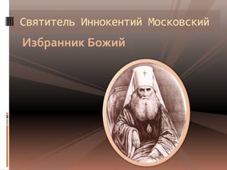 Избранник Божий
Святитель Иннокентий Московский
 
