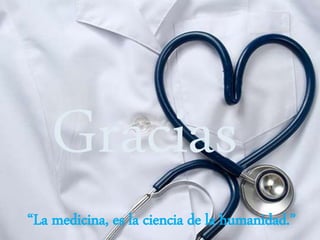 Gracias
“La medicina, es la ciencia de la humanidad.”
 