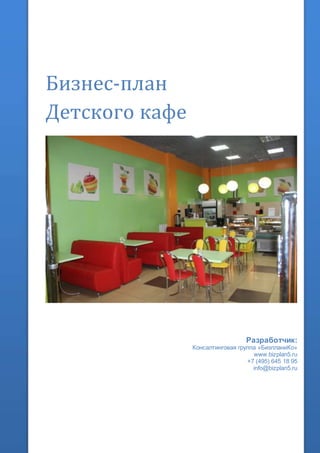 Бизнес-план
Детского кафе
Разработчик:
Консалтинговая группа «БизпланиКо»
www.bizplan5.ru
+7 (495) 645 18 95
info@bizplan5.ru
 