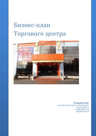 Бизнес-план
Торгового центра
Разработчик:
Консалтинговая группа «БизпланиКо»
www.bizplan5.ru
+7 (495) 645 18 95
info@bizplan5.ru
 