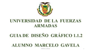 UNIVERSIDAD DE LA FUERZAS
ARMADAS
GUIA DE DISEÑO GRÁFICO 1.1.2
ALUMNO MARCELO GAVELA
MARCELO GAVELA 1
 