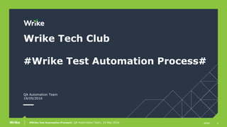 1#Wrike Test Automation Process#, QA Automation Team, 19 May 2016 slideWrike
Wrike Tech Club
#Wrike Test Automation Process#
QA Automation Team
19/05/2016
 
