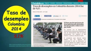 Tasa de
desempleo
Colombia
2014
http://www.portafolio.co/economia/tasa-
desempleo-colombia-durante-2014-fue-91
9,1%
 