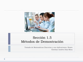 Sección 1.5
Métodos de Demostración
Tomado de Matemáticas Discretas y sus Aplicaciones. Rosen
Esteban Andrés Díaz Mina
 