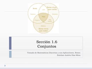 Sección 1.6
Conjuntos
Tomado de Matemáticas Discretas y sus Aplicaciones. Rosen
Esteban Andrés Díaz Mina
 