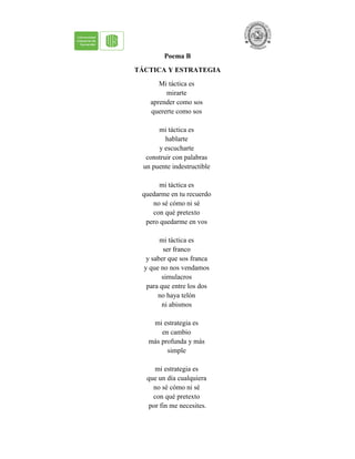 Poema B
TÁCTICA Y ESTRATEGIA
Mi táctica es
mirarte
aprender como sos
quererte como sos
mi táctica es
hablarte
y escucharte
construir con palabras
un puente indestructible
mi táctica es
quedarme en tu recuerdo
no sé cómo ni sé
con qué pretexto
pero quedarme en vos
mi táctica es
ser franco
y saber que sos franca
y que no nos vendamos
simulacros
para que entre los dos
no haya telón
ni abismos
mi estrategia es
en cambio
más profunda y más
simple
mi estrategia es
que un día cualquiera
no sé cómo ni sé
con qué pretexto
por fin me necesites.
 