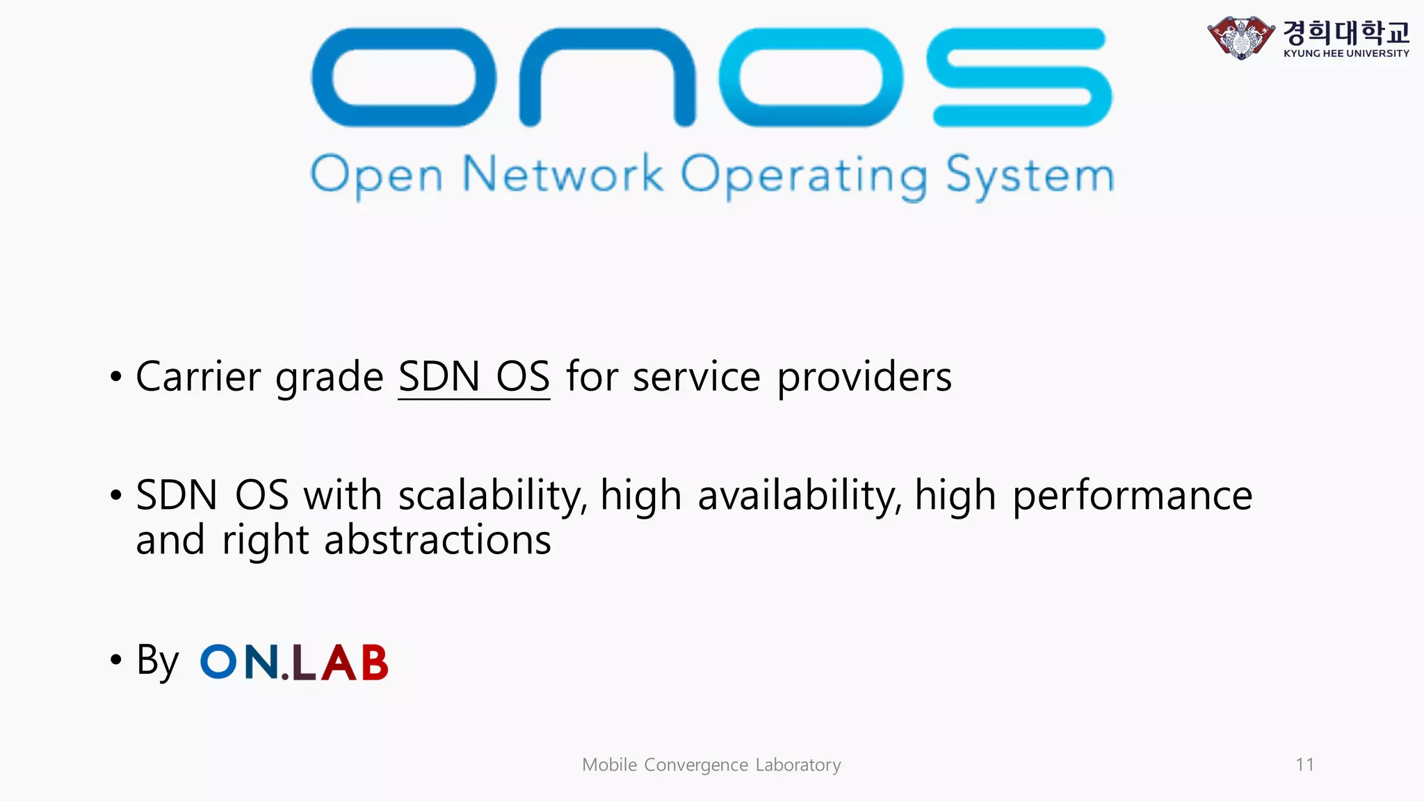 • Carrier grade SDN OS for service providers
• SDN OS with scalability, high availability, high performance
and right abstractions
• By
Mobile Convergence Laboratory 11
 