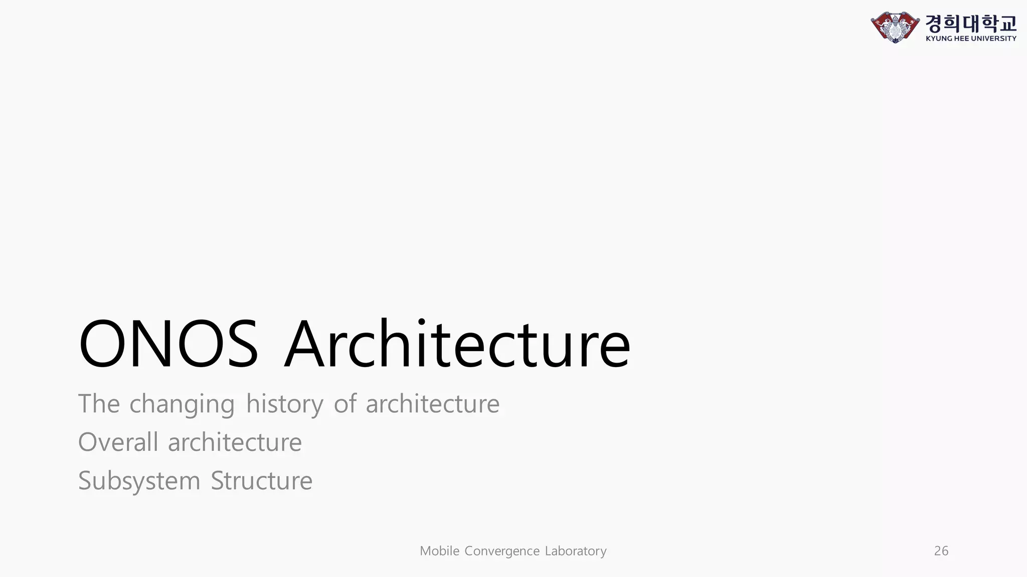 ONOS Architecture
The changing history of architecture
Overall architecture
Subsystem Structure
Mobile Convergence Laboratory 26
 