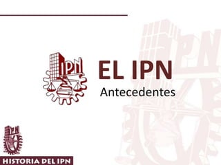 EL IPN
Antecedentes
 