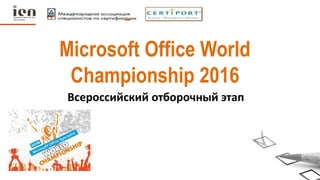 Microsoft Office World
Championship 2016
Всероссийский отборочный этап
 