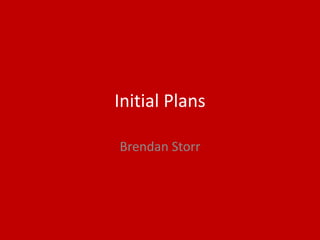 Initial Plans
Brendan Storr
 