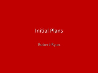 Initial Plans
Robert-Ryan
 