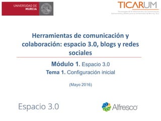 Herramientas de comunicación y
colaboración: espacio 3.0, blogs y redes
sociales
Módulo 1. Espacio 3.0
Tema 1. Configuración inicial
(Mayo 2016)
 