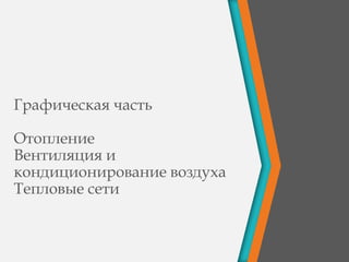 Графическая часть
Отопление
Вентиляция и
кондиционирование воздуха
Тепловые сети
 
