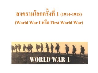 สงครามโลกครั้งที่ 1 (1914-1918)
(World War I หรือ First World War)
 